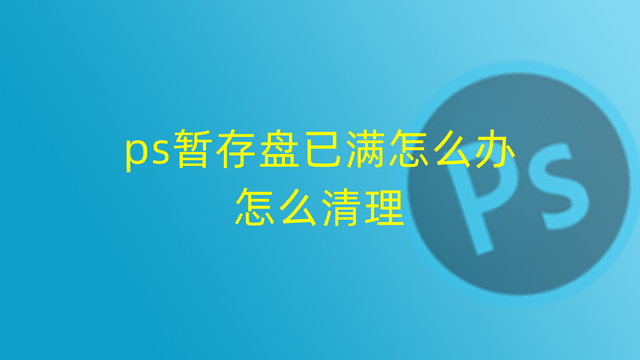 ps暂存盘已满ps暂存盘已满怎么办