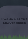 I wanna be the Graverobber Ӣİ