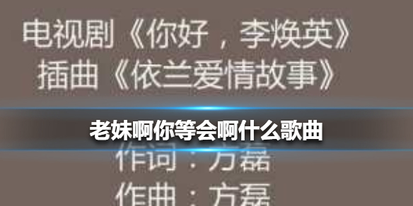 老妹啊你等会啊什么歌依兰爱情故事全歌词分享在线听