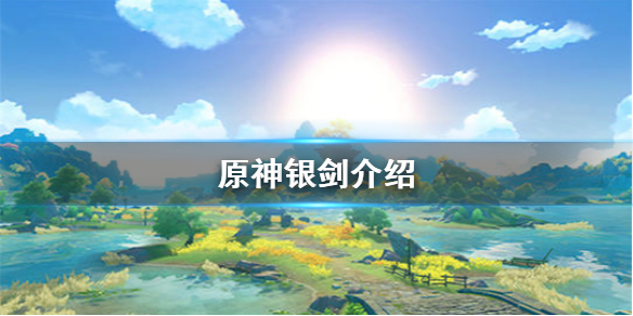 原神银剑属性介绍银剑适合谁用以及突破材料介绍