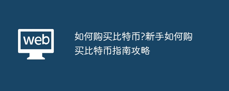 如何购买比特币?新手如何购买比特币指南攻略